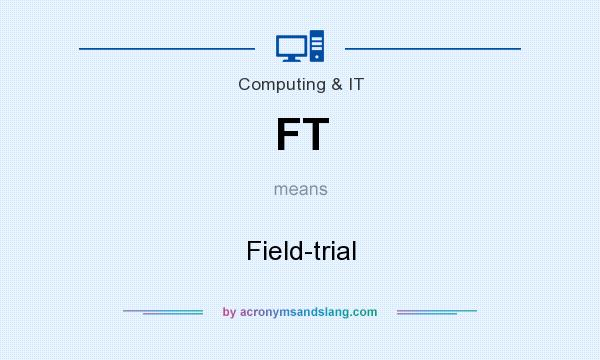 What does FT mean? It stands for Field-trial