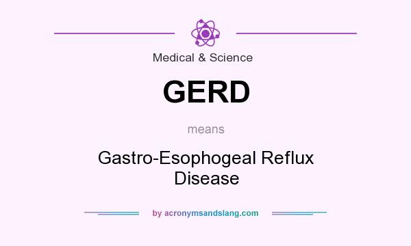 What does GERD mean? It stands for Gastro-Esophogeal Reflux Disease