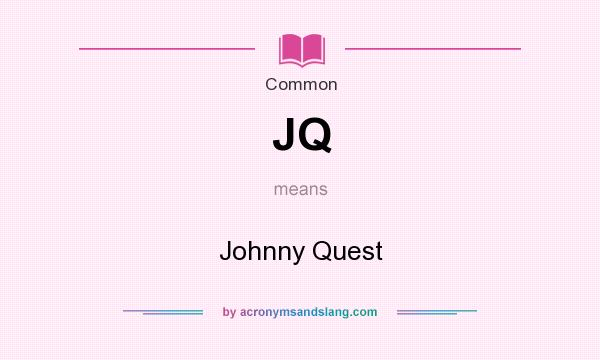 What does JQ mean? It stands for Johnny Quest