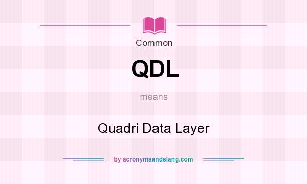 What does QDL mean? It stands for Quadri Data Layer