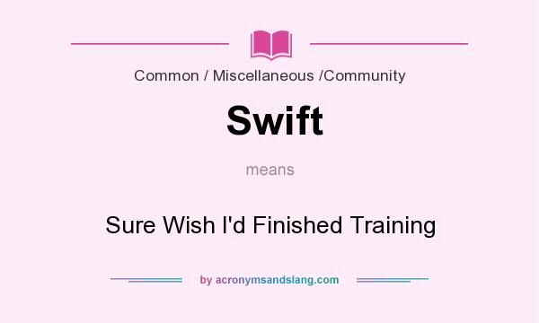 What does Swift mean? It stands for Sure Wish I`d Finished Training