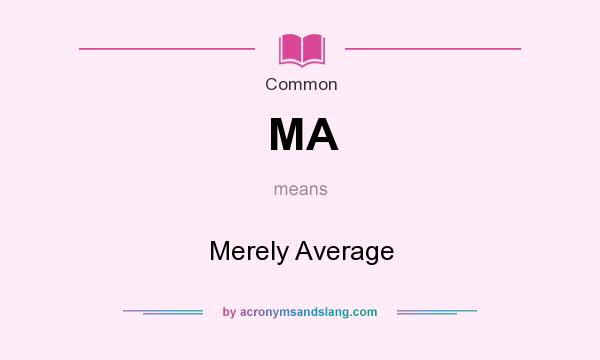 What does MA mean? It stands for Merely Average