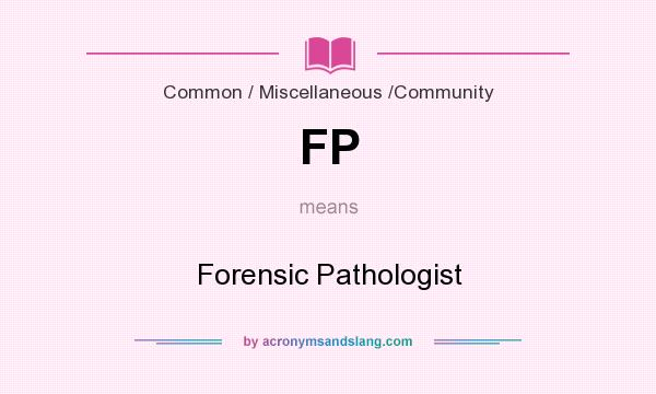What does FP mean? It stands for Forensic Pathologist