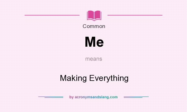 What does Me mean? It stands for Making Everything