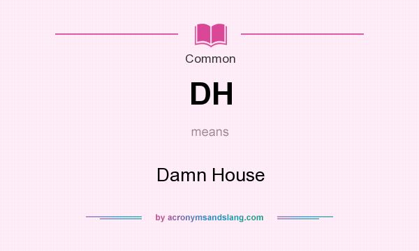 What does DH mean? It stands for Damn House