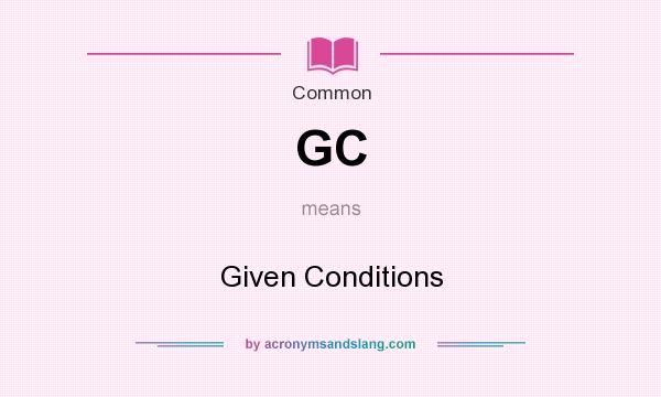 What does GC mean? It stands for Given Conditions