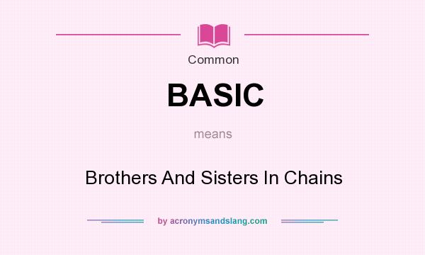 What does BASIC mean? It stands for Brothers And Sisters In Chains