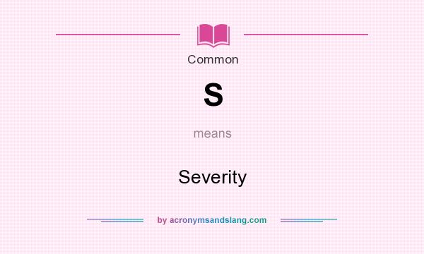 What does S mean? It stands for Severity