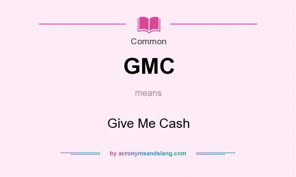 What does GMC mean? It stands for Give Me Cash