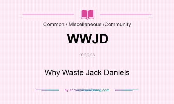 What does WWJD mean? It stands for Why Waste Jack Daniels