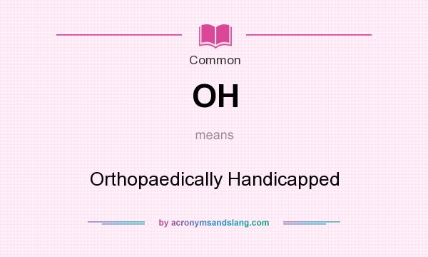 What does OH mean? It stands for Orthopaedically Handicapped