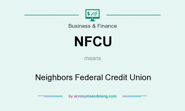 What does NFCU mean? It stands for Neighbors Federal Credit Union