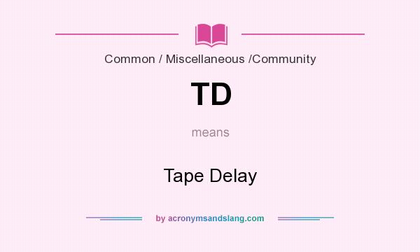 What does TD mean? It stands for Tape Delay