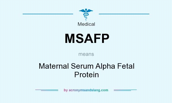 What does MSAFP mean? It stands for Maternal Serum Alpha Fetal Protein