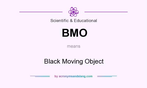 What does BMO mean? It stands for Black Moving Object