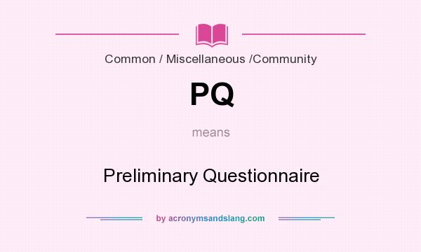 What does PQ mean? It stands for Preliminary Questionnaire