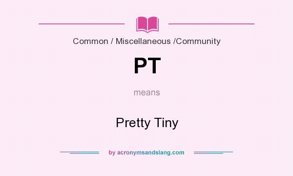 What does PT mean? It stands for Pretty Tiny