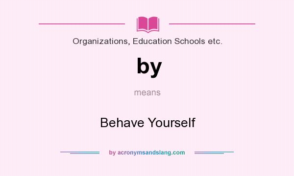 What does by mean? It stands for Behave Yourself