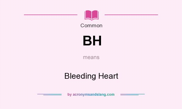 What does BH mean? It stands for Bleeding Heart