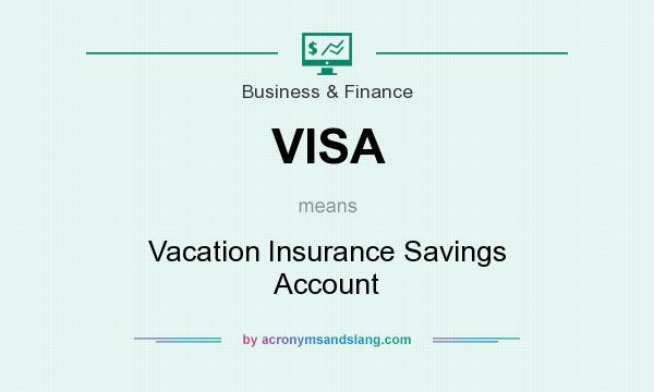 What does VISA mean? It stands for Vacation Insurance Savings Account