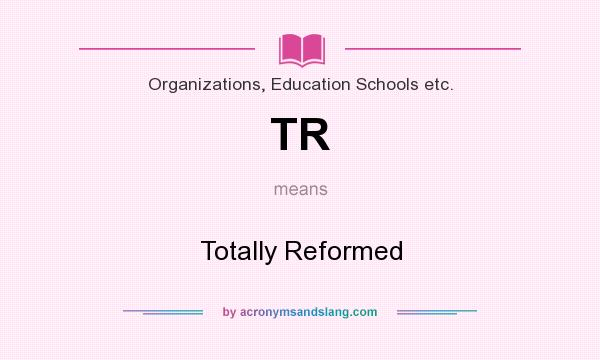 What does TR mean? It stands for Totally Reformed