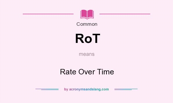 What does RoT mean? It stands for Rate Over Time