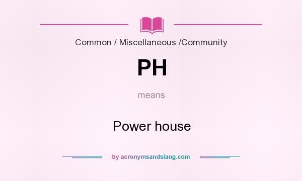 What does PH mean? It stands for Power house