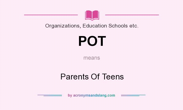 What does POT mean? It stands for Parents Of Teens
