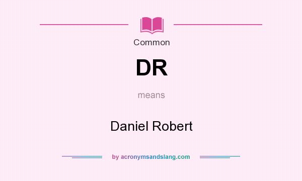 What does DR mean? It stands for Daniel Robert