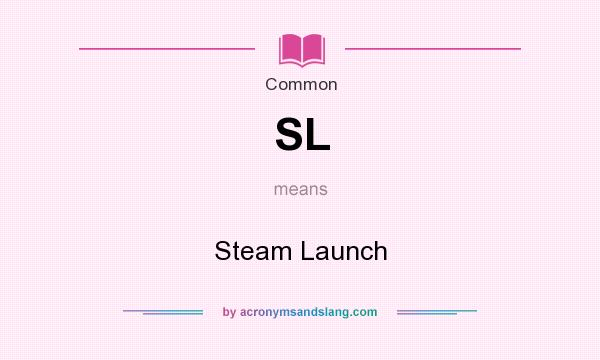 What does SL mean? It stands for Steam Launch