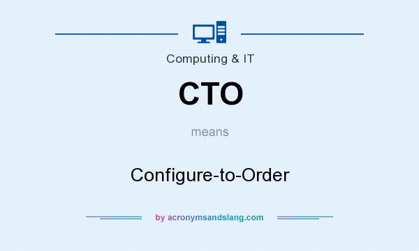 What does CTO mean? It stands for Configure-to-Order