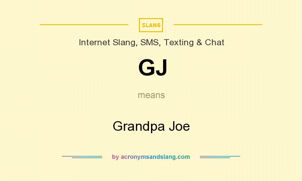 What does GJ mean? It stands for Grandpa Joe