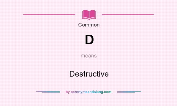 What does D mean? It stands for Destructive