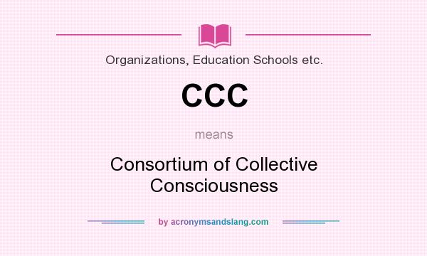 What does CCC mean? It stands for Consortium of Collective Consciousness