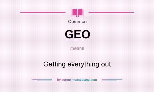 What does GEO mean? It stands for Getting everything out