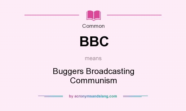 What does BBC mean? It stands for Buggers Broadcasting Communism