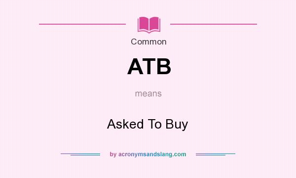 What does ATB mean? It stands for Asked To Buy