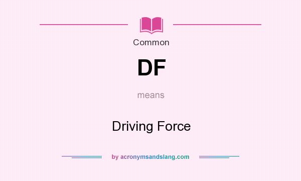 What does DF mean? It stands for Driving Force