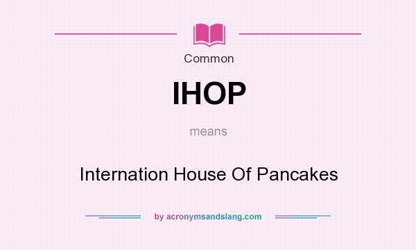 What does IHOP mean? It stands for Internation House Of Pancakes