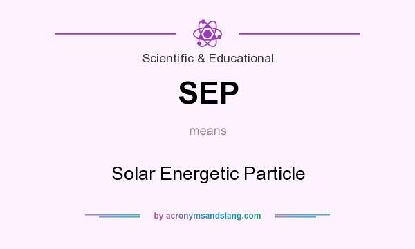 What does SEP mean? It stands for Solar Energetic Particle