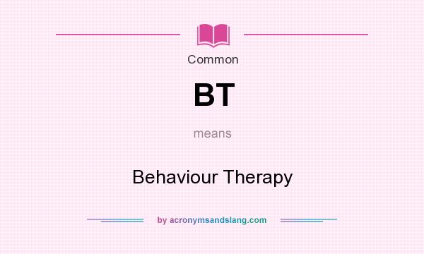 What does BT mean? It stands for Behaviour Therapy