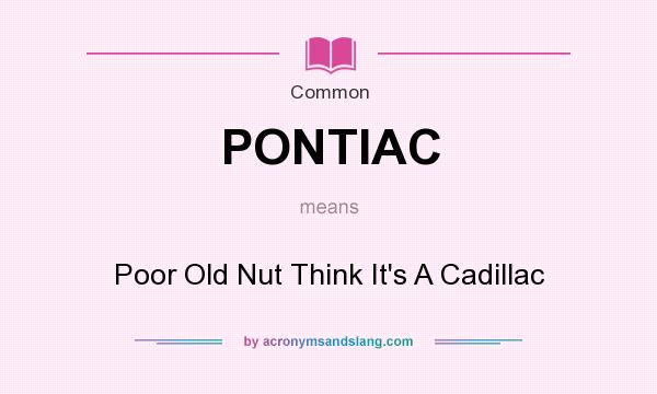 What does PONTIAC mean? It stands for Poor Old Nut Think It`s A Cadillac