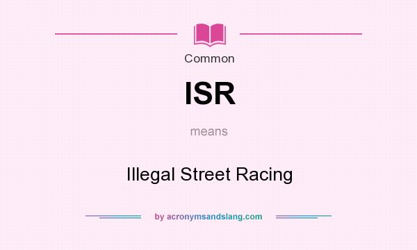 What does ISR mean? It stands for Illegal Street Racing