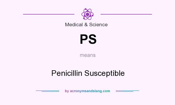 What does PS mean? It stands for Penicillin Susceptible