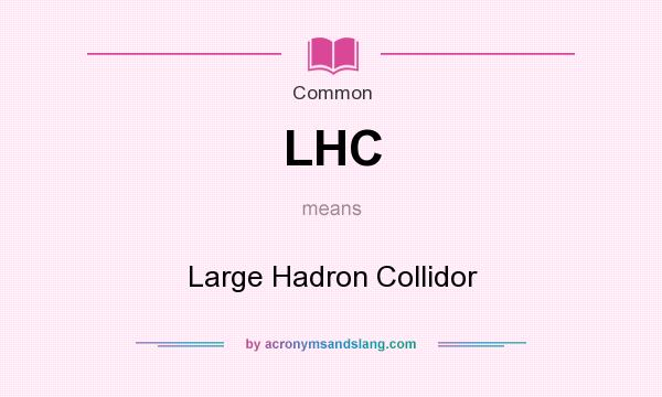 What does LHC mean? It stands for Large Hadron Collidor