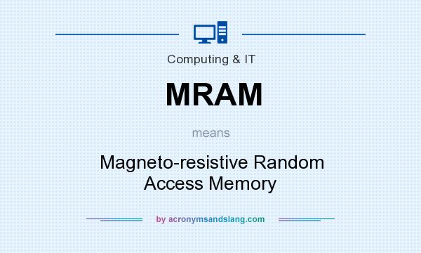 What does MRAM mean? It stands for Magneto-resistive Random Access Memory