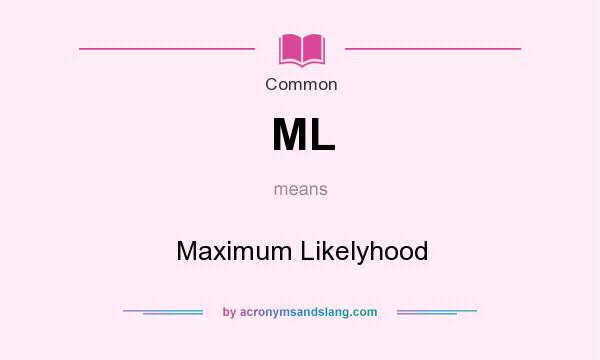 What does ML mean? It stands for Maximum Likelyhood