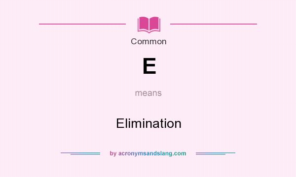 What does E mean? It stands for Elimination