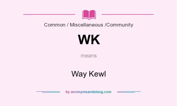 What does WK mean? It stands for Way Kewl