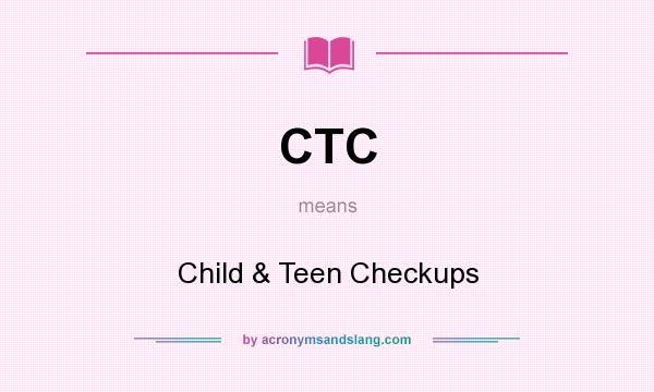 What does CTC mean? It stands for Child & Teen Checkups
